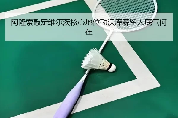 阿隆索敲定维尔茨核心地位勒沃库森留人底气何在